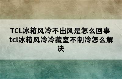 TCL冰箱风冷不出风是怎么回事 tcl冰箱风冷冷藏室不制冷怎么解决